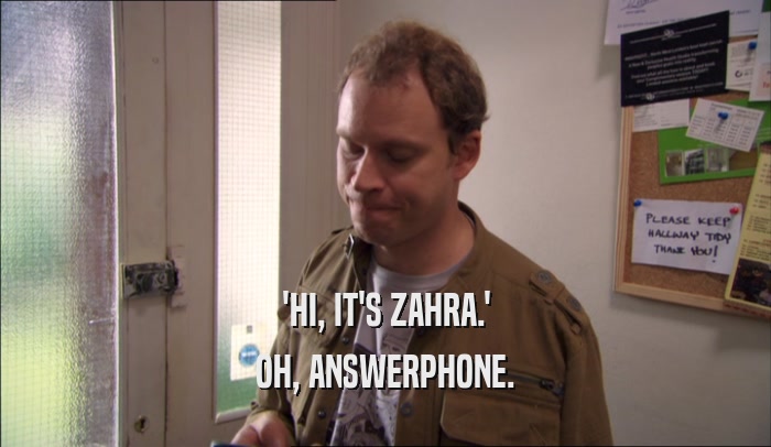 'HI, IT'S ZAHRA.' OH, ANSWERPHONE. 