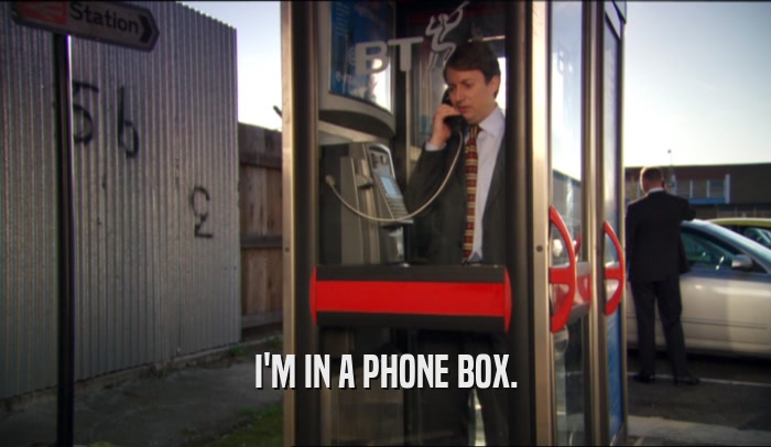I'M IN A PHONE BOX.  