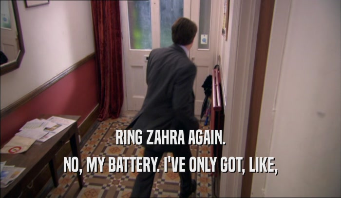 RING ZAHRA AGAIN. NO, MY BATTERY. I'VE ONLY GOT, LIKE, 