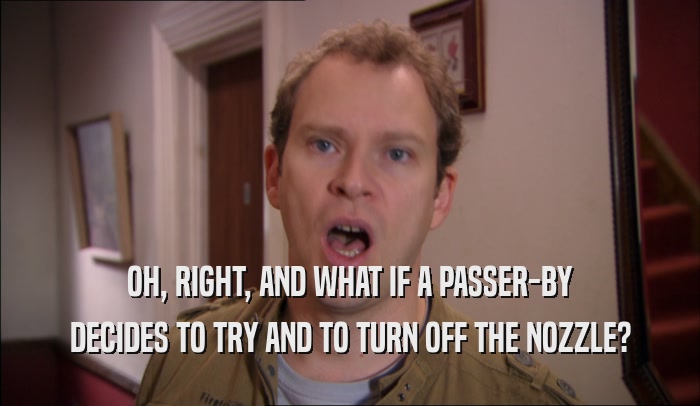 OH, RIGHT, AND WHAT IF A PASSER-BY DECIDES TO TRY AND TO TURN OFF THE NOZZLE? 