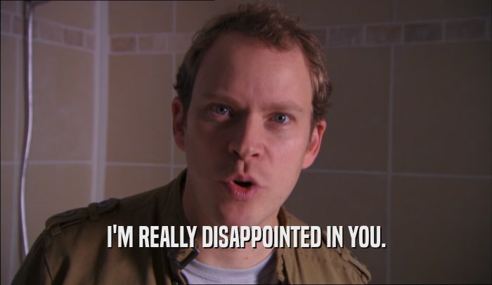 I'M REALLY DISAPPOINTED IN YOU.  