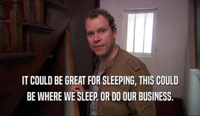 IT COULD BE GREAT FOR SLEEPING, THIS COULD BE WHERE WE SLEEP. OR DO OUR BUSINESS. 
