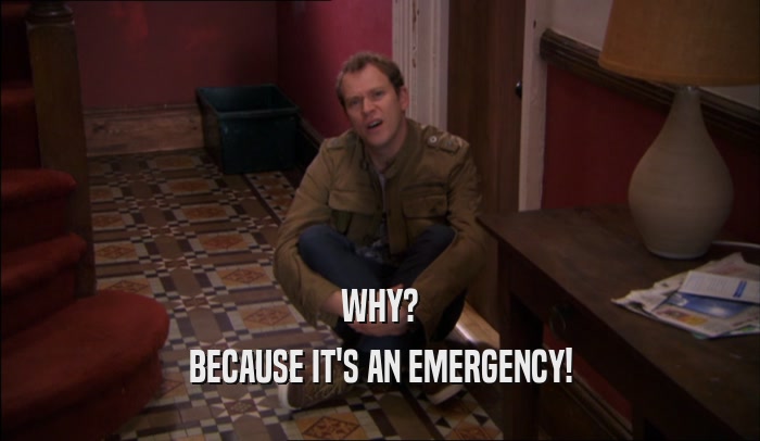 WHY? BECAUSE IT'S AN EMERGENCY! 
