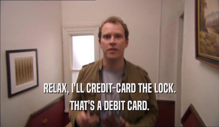RELAX, I'LL CREDIT-CARD THE LOCK. THAT'S A DEBIT CARD. 