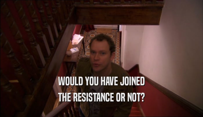 WOULD YOU HAVE JOINED THE RESISTANCE OR NOT? 