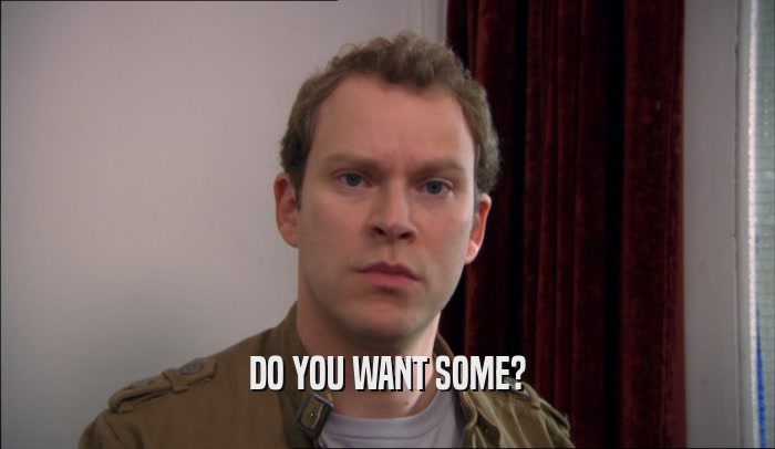 DO YOU WANT SOME?  