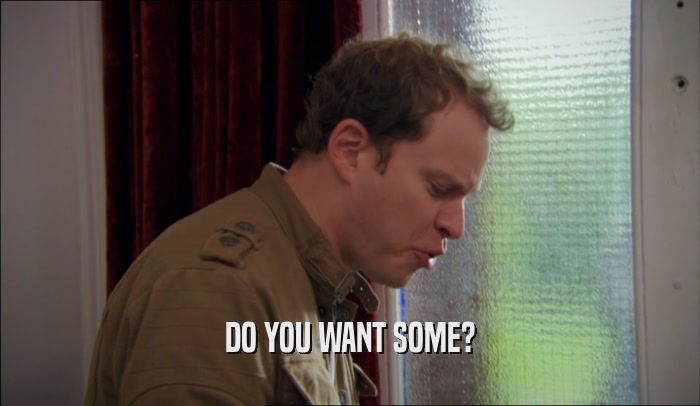 DO YOU WANT SOME?  