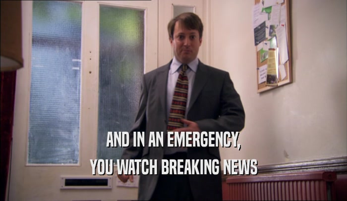 AND IN AN EMERGENCY,
 YOU WATCH BREAKING NEWS
 