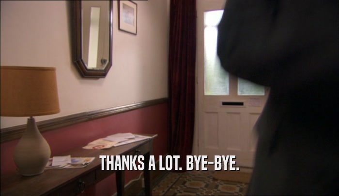 THANKS A LOT. BYE-BYE.  