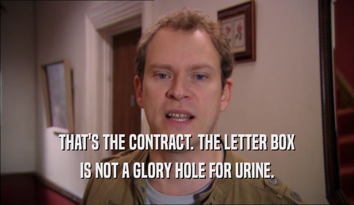 THAT'S THE CONTRACT. THE LETTER BOX IS NOT A GLORY HOLE FOR URINE. 