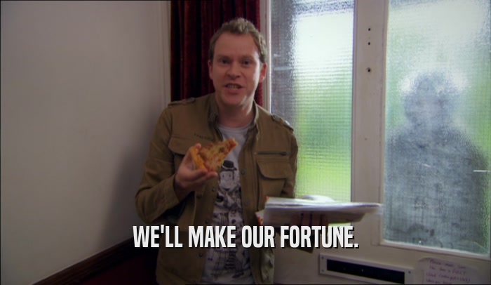 WE'LL MAKE OUR FORTUNE.  