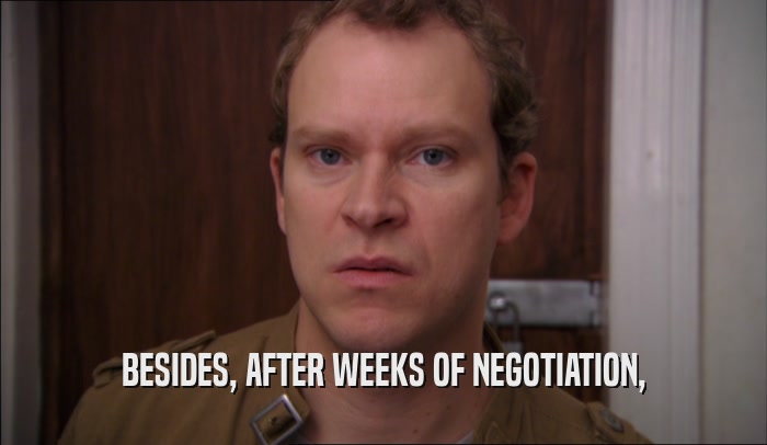 BESIDES, AFTER WEEKS OF NEGOTIATION,  