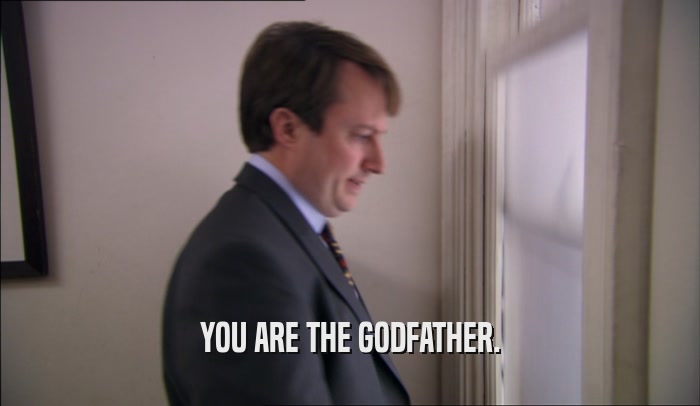 YOU ARE THE GODFATHER.  