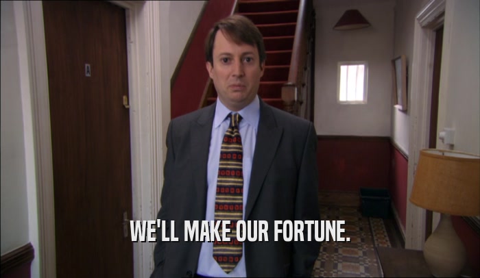 WE'LL MAKE OUR FORTUNE.  