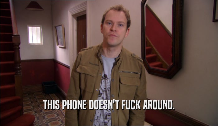 THIS PHONE DOESN'T FUCK AROUND.  