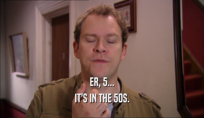 ER, 5... IT'S IN THE 50S. 