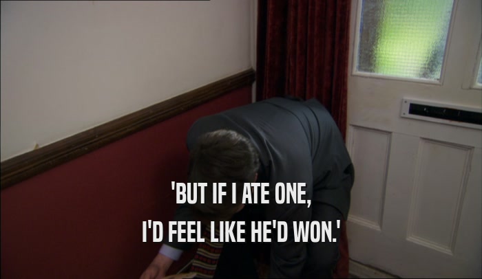 'BUT IF I ATE ONE, I'D FEEL LIKE HE'D WON.' 