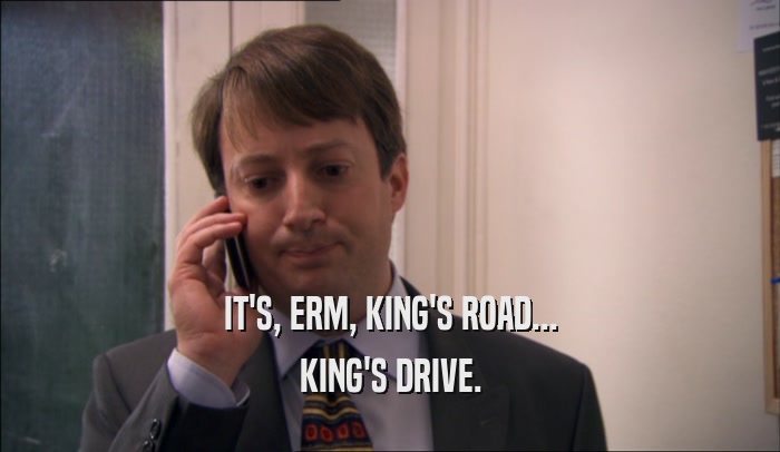 IT'S, ERM, KING'S ROAD... KING'S DRIVE. 