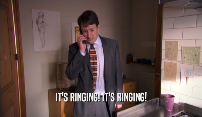 IT'S RINGING! IT'S RINGING!  