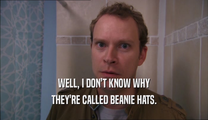 WELL, I DON'T KNOW WHY THEY'RE CALLED BEANIE HATS. 
