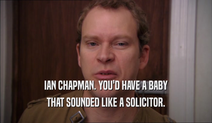 IAN CHAPMAN. YOU'D HAVE A BABY THAT SOUNDED LIKE A SOLICITOR. 