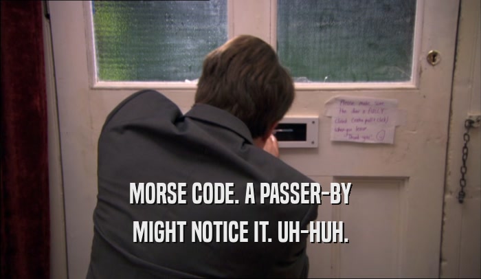 MORSE CODE. A PASSER-BY MIGHT NOTICE IT. UH-HUH. 