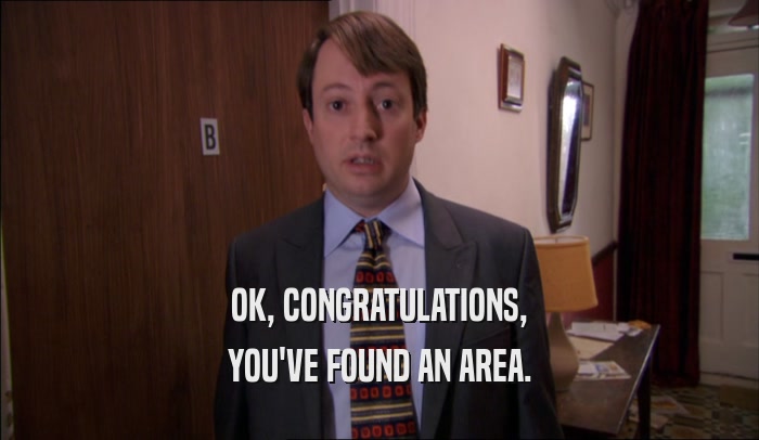 OK, CONGRATULATIONS, YOU'VE FOUND AN AREA. 