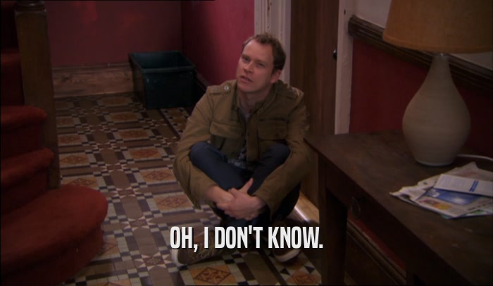 OH, I DON'T KNOW.  