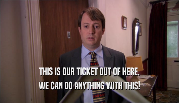 THIS IS OUR TICKET OUT OF HERE. WE CAN DO ANYTHING WITH THIS! 