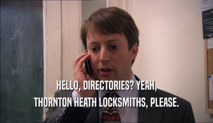 HELLO, DIRECTORIES? YEAH, THORNTON HEATH LOCKSMITHS, PLEASE. 