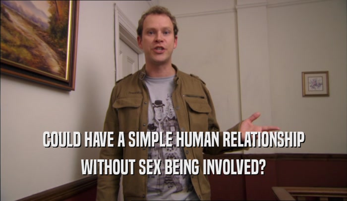 COULD HAVE A SIMPLE HUMAN RELATIONSHIP WITHOUT SEX BEING INVOLVED? 