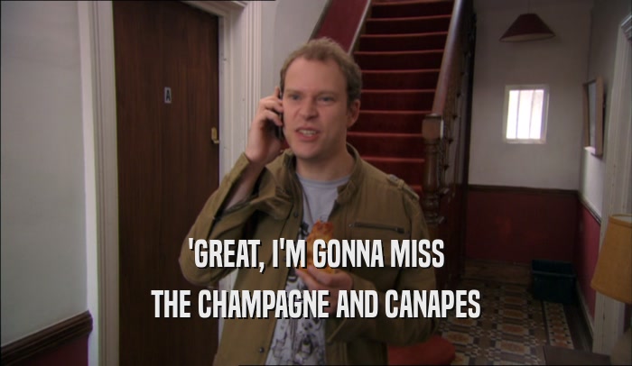 'GREAT, I'M GONNA MISS THE CHAMPAGNE AND CANAPES 