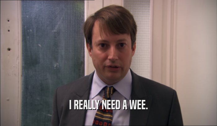 I REALLY NEED A WEE.  