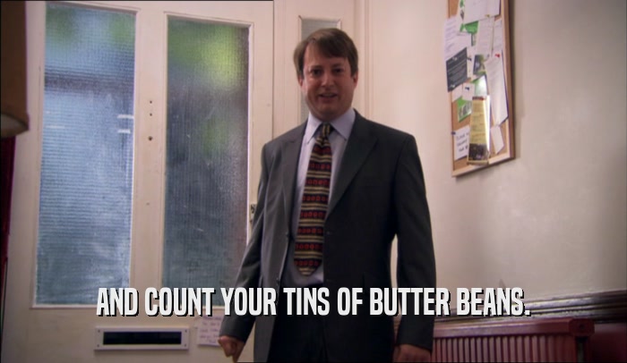 AND COUNT YOUR TINS OF BUTTER BEANS.
  