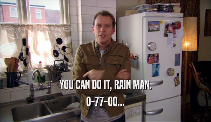 YOU CAN DO IT, RAIN MAN. 0-77-00... 