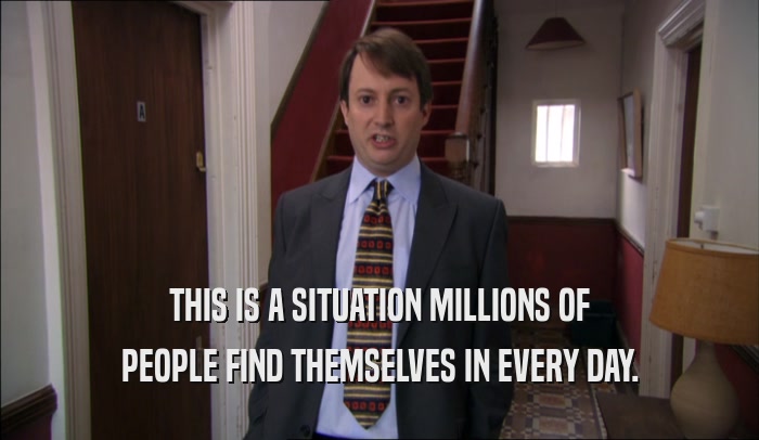 THIS IS A SITUATION MILLIONS OF PEOPLE FIND THEMSELVES IN EVERY DAY. 