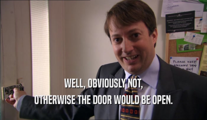 WELL, OBVIOUSLY NOT, OTHERWISE THE DOOR WOULD BE OPEN. 