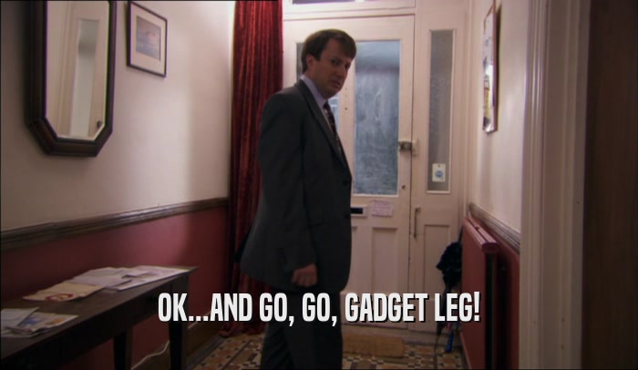 OK...AND GO, GO, GADGET LEG!
  