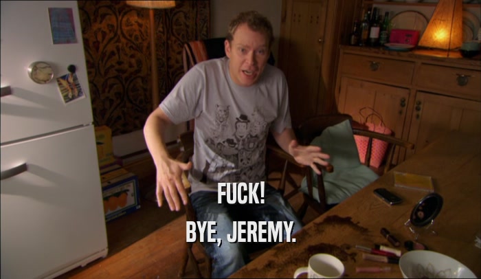 FUCK! BYE, JEREMY. 