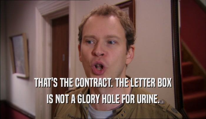 THAT'S THE CONTRACT. THE LETTER BOX IS NOT A GLORY HOLE FOR URINE. 