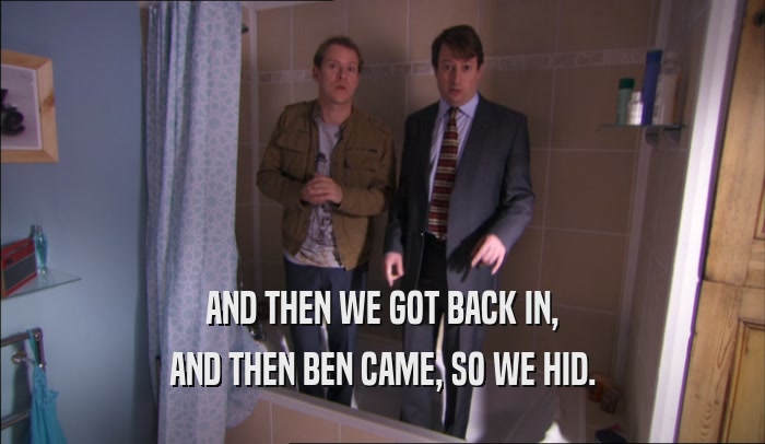 AND THEN WE GOT BACK IN, AND THEN BEN CAME, SO WE HID. 