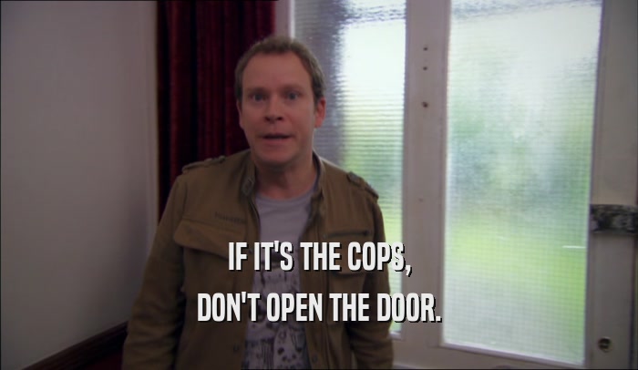 IF IT'S THE COPS, DON'T OPEN THE DOOR. 