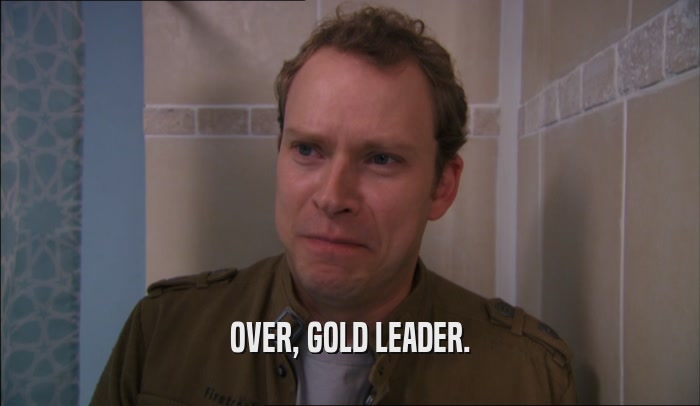 OVER, GOLD LEADER.  