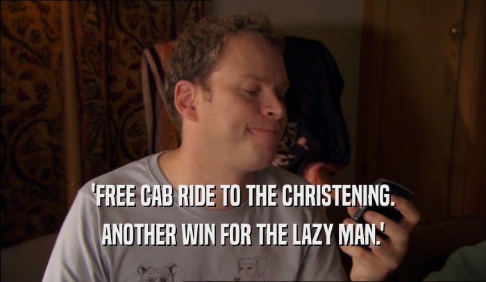 'FREE CAB RIDE TO THE CHRISTENING.
 ANOTHER WIN FOR THE LAZY MAN.'
 