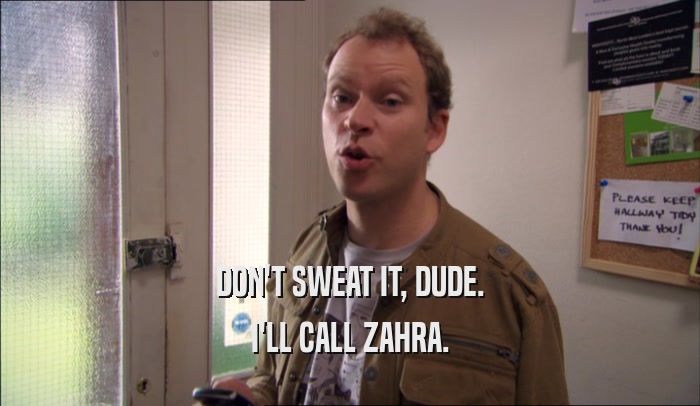 DON'T SWEAT IT, DUDE. I'LL CALL ZAHRA. 