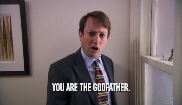 YOU ARE THE GODFATHER.  