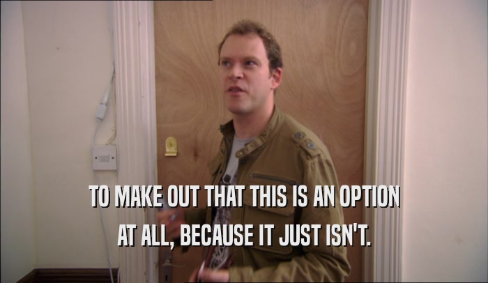 TO MAKE OUT THAT THIS IS AN OPTION AT ALL, BECAUSE IT JUST ISN'T. 