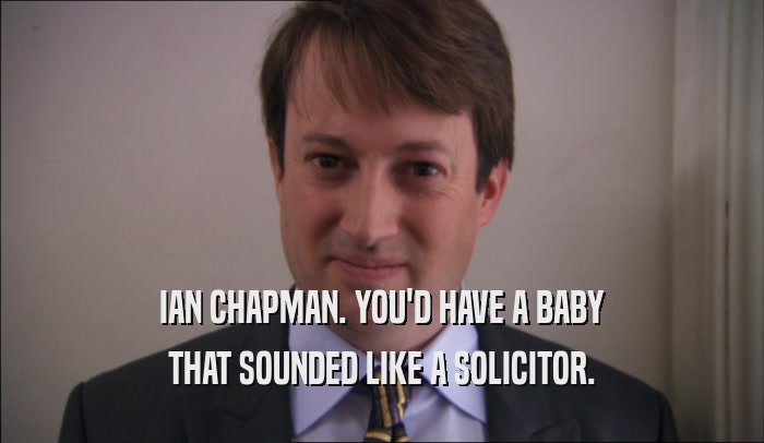 IAN CHAPMAN. YOU'D HAVE A BABY THAT SOUNDED LIKE A SOLICITOR. 
