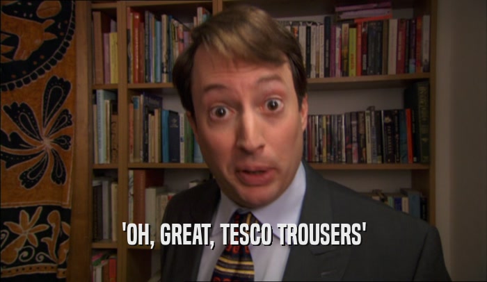 'OH, GREAT, TESCO TROUSERS'  