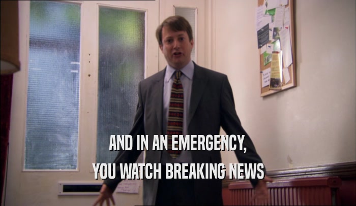 AND IN AN EMERGENCY,
 YOU WATCH BREAKING NEWS
 